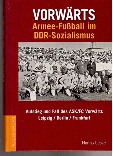 Vorwärts Armeefußball im DDR-Sozialismus: Aufstieg und Fall des ASK/FC Vorwärts Leipzig /Berlin /Frankfurt von Die Werkstatt GmbH