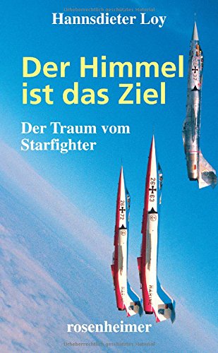 Der Himmel ist das Ziel: Der Traum vom Starfighter von Rosenheimer Verlagshaus