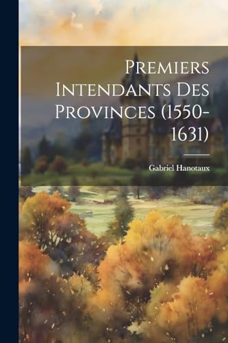 Premiers Intendants Des Provinces (1550-1631) von Legare Street Press