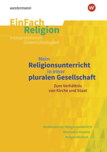 EinFach Religion: Mein Religionsunterricht in einer pluralen Gesellschaft Zum Verhältnis von Kirche und Staat. Jahrgangsstufen 10 - 13 (EinFach Religion: Unterrichtsbausteine Klassen 5 - 13)