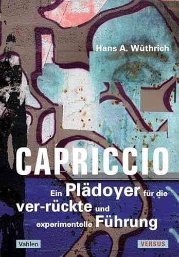 Capriccio - Ein Plädoyer für die ver-rückte und experimentelle Führung: Denkangebote zur Zukunft der Führung - ein Störbuch Capriccio - Ein Plädoyer für die ver-rückte und experimentelle Führung: Denkangebote zur Zukunft der Führung - ein Störbuch