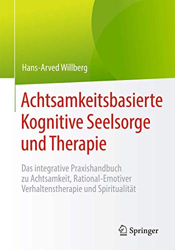 Achtsamkeitsbasierte Kognitive Seelsorge und Therapie: Das integrative Praxishandbuch zu Achtsamkeit, Rational-Emotiver Verhaltenstherapie und Spiritualität von Springer
