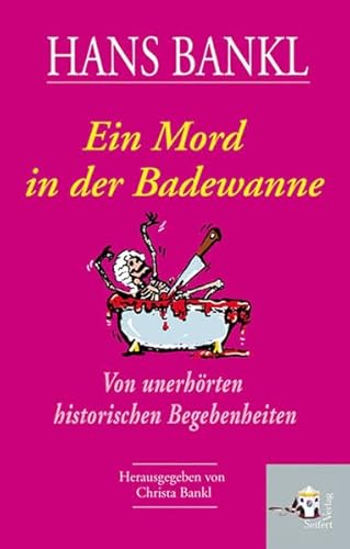 Ein Mord in der Badewanne: Von unerhörten historischen Begebenheiten: Von unerhörten historischen Begebenheiten. Herausgegeben von Christa Bankl.