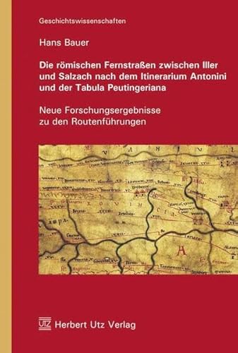 Die römischen Fernstraßen zwischen Iller und Salzach nach dem Itinerarium Antonini und der Tabula Peutingeriana: Neue Forschungsergebnisse zu den Routenführungen (Geschichtswissenschaften)