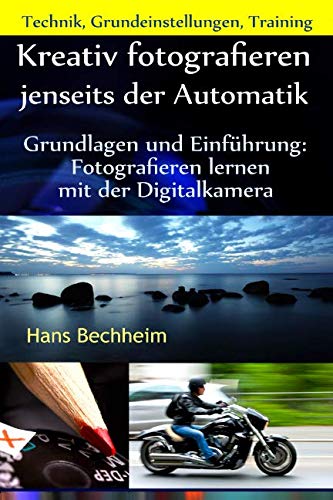 Kreativ fotografieren jenseits der Automatik: Grundlagen und Einführung Fotografieren lernen mit der Digitalkamera