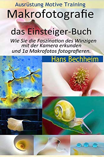 Makrofotografie: das Einsteiger-Buch: Wie Sie die Faszination des Winzigen mit der Kamera erkunden und 1a Makrofotos fotografieren.