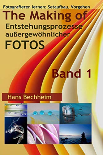 The Making of, Entstehungsprozesse außergewöhnlicher Fotos, Band 1: Fotografieren lernen: Setaufbau, Vorgehen The Making of, Entstehungsprozesse außergewöhnlicher Fotos, Band 1: Fotografieren lernen: Setaufbau, Vorgehen