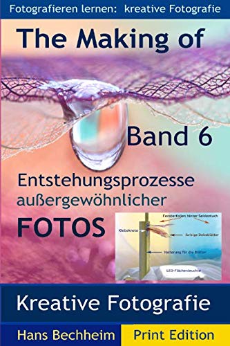 The Making of, Entstehungsprozesse außergewöhnlicher Fotos, Band 6: Fotografieren lernen: Kreative Fotografie The Making of, Entstehungsprozesse außergewöhnlicher Fotos, Band 6: Fotografieren lernen: Kreative Fotografie
