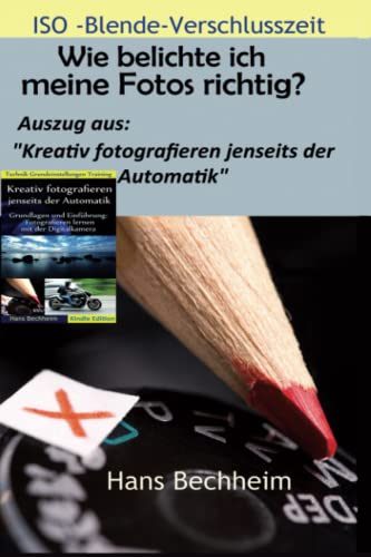 Wie belichte ich meine Fotos richtig?: Fotografieren lernen: Blende, Verschlusszeit und ISO verstehen, erweiterter Auszug aus "Kreativ fotografieren jenseits der Automatik" von Independently published