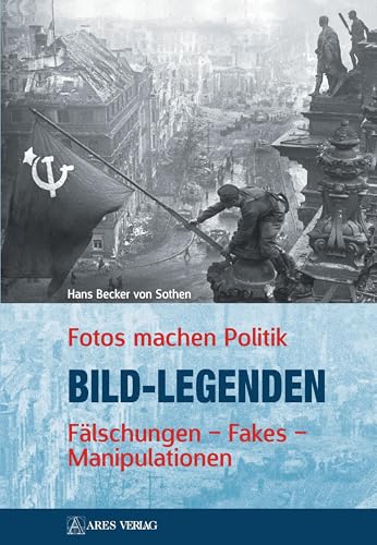 Bild-Legenden: Fotos machen Politik Fälschungen • Fakes • Manipulationen von ARES Verlag
