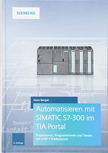 Automatisieren mit SIMATIC S7-300 im TIA Portal: Projektieren, Programmieren und Testen mit STEP 7 Professional von Publicis Kommunikationsag