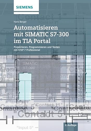 Automatisieren mit SIMATIC S7-300 im TIA Portal: Projektieren, Programmieren und Testen mit STEP 7 Professional