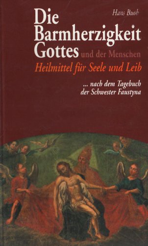 Die Barmherzigkeit Gottes und der Menschen: Heilmittel für Seele und Leib nach dem Tagebuch der Schwester Faustyna Die Barmherzigkeit Gottes und der Menschen: Heilmittel für Seele und Leib nach dem Tagebuch der Schwester Faustyna