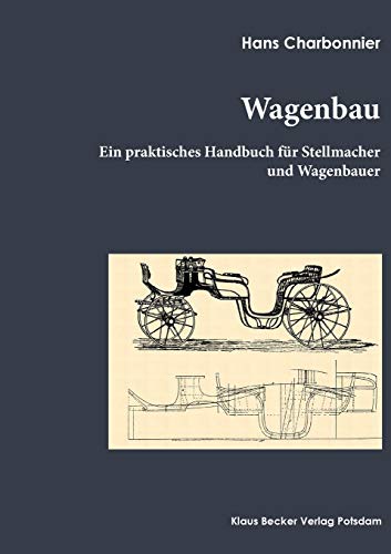 Wagenbau: Ein praktisches Handbuch für Stellmacher und Wagenbauer, Berlin 1912: Ein praktisches Buch für Stellmacher und Wagenbauer, Berlin 1912 von Klaus-D. Becker