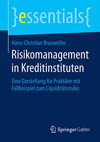 Risikomanagement in Kreditinstituten: Eine Darstellung für Praktiker mit Fallbeispiel zum Liquiditätsrisiko (essentials) von Springer