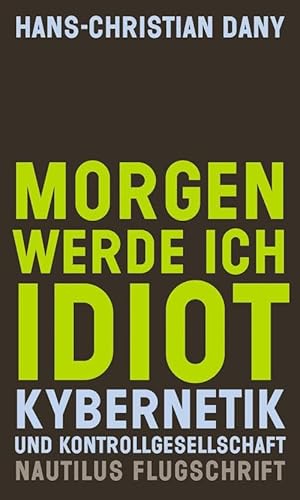Morgen werde ich Idiot: Kybernetik und Kontrollgesellschaft (Nautilus Flugschrift)