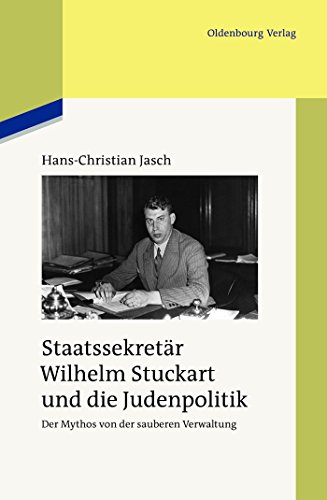 Staatssekretär Wilhelm Stuckart und die Judenpolitik: Der Mythos von der sauberen Verwaltung (Studien zur Zeitgeschichte, 84, Band 84) von de Gruyter Oldenbourg