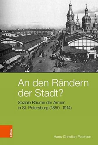 An den Rändern der Stadt?: Soziale Räume der Armen in St. Petersburg (1850-1914) (Peripherien / Neue Beiträge zur Europäischen Geschichte)