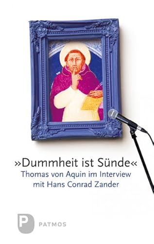 Dummheit ist Sünde - Thomas von Aquin im Interview mit Hans Conrad Zander von Patmos-Verlag