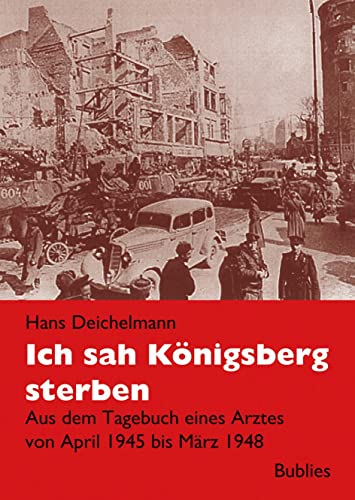 Ich sah Königsberg sterben: Aus dem Tagebuch eines Arztes von April 1945 bis März 1948: Tagebuch eines Arztes in Königsberg 1945 bis 1948