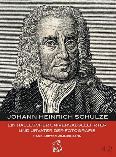 Johann Heinrich Schulze: Ein hallescher Universalgelehrter und Urvater der Fotografie (Mitteldeutsche kulturhistorische Hefte) von Hasenverlag GmbH