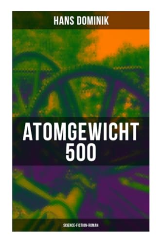 Atomgewicht 500 (Science-Fiction-Roman): Einer der bekanntesten Romane des deutschen Science-Fiction-Pioniers von Musaicum Books