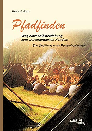 Pfadfinden – Weg einer Selbsterziehung zum wertorientierten Handeln: Eine Einführung in die Pfadfinderpädagogik von Disserta Verlag