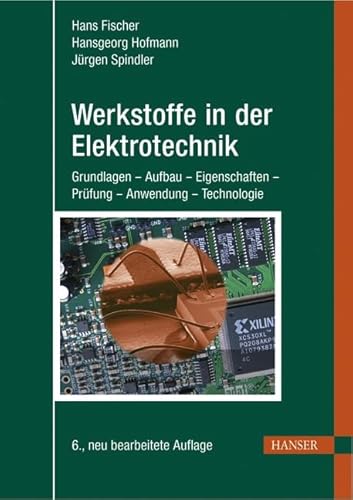 Werkstoffe in der Elektrotechnik: Grundlagen - Aufbau - Eigenschaften - Prüfung - Anwendung - Technologie