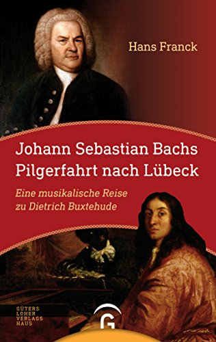 Johann Sebastian Bachs Pilgerfahrt nach Lübeck: Eine musikalische Reise zu Dietrich Buxtehude von Guetersloher Verlagshaus