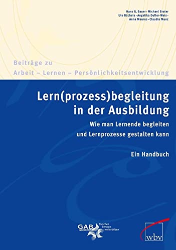 Lern(prozess)begleitung in der Ausbildung: Wie man Lernende begleiten und Lernprozesse gestalten kann. Ein Handbuch (Beiträge zu Arbeit - Lernen - Persönlichkeitsentwicklung) von wbv Media GmbH