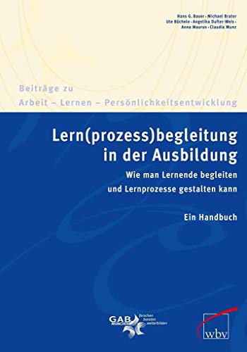 Lern(prozess)begleitung in der Ausbildung: Wie man Lernende begleiten und Lernprozesse gestalten kann. Ein Handbuch (Beiträge zu Arbeit - Lernen - Persönlichkeitsentwicklung)