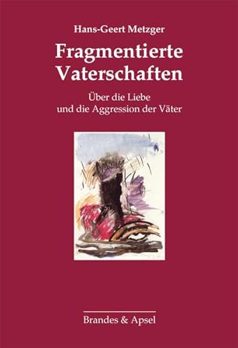 Fragmentierte Vaterschaften: Über die Liebe und die Aggression der Väter: Über die Liebe und die Aggression des Vaters Fragmentierte Vaterschaften: Über die Liebe und die Aggression der Väter: Über die Liebe und die Aggression des Vaters von Brandes & Apsel