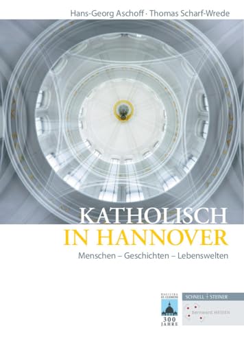 Katholisch in Hannover: Menschen - Geschichten - Lebenswelten (Quellen und Studien zur Geschichte und Kunst im Bistum Hildesheim, Band 11)