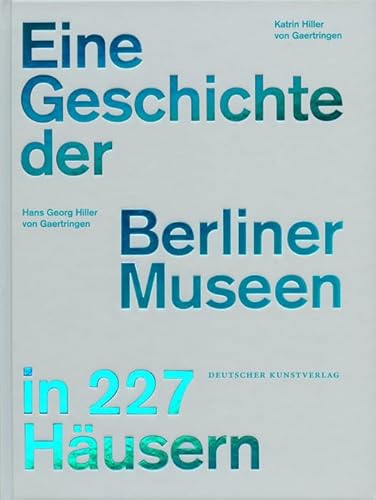 Eine Geschichte der Berliner Museen in 227 Häusern von de Gruyter