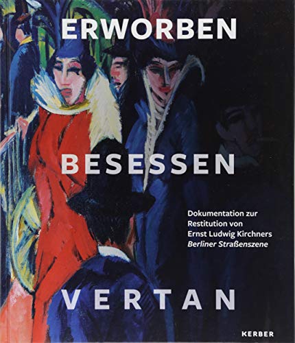 Erworben · Besessen · Vertan: Dokumentation zur Restitution von Ernst Ludwig Kirchners Berliner Straßenszene