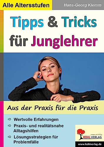 Tipps & Tricks für Junglehrer: Ein wertvoller Ratgeber aus der Praxis für die Praxis von Kohl-Verlag