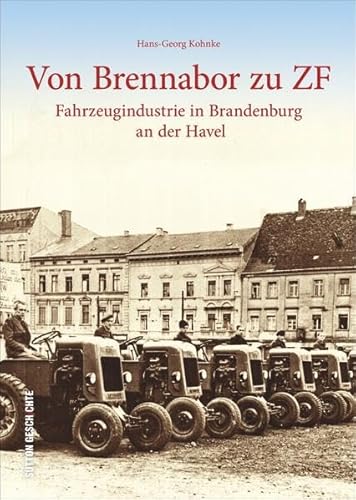 Von Brennabor zu ZF. Historischer Bildband zur Fahrzeug- und Technikgeschichte in Brandenburg an der Havel. Alte Fotos und Bilder ab 1871 zur ... an ... Fahrzeugindustrie in Brandenburg an der Havel