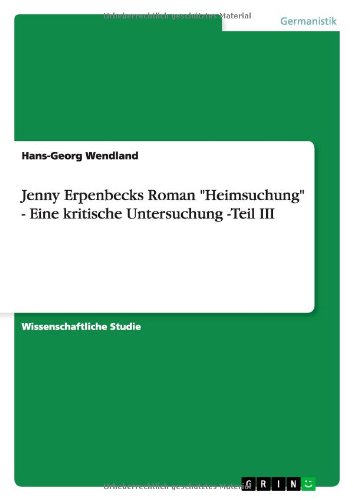 Jenny Erpenbecks Roman "Heimsuchung"  -  Eine kritische Untersuchung -Teil III von Books on Demand