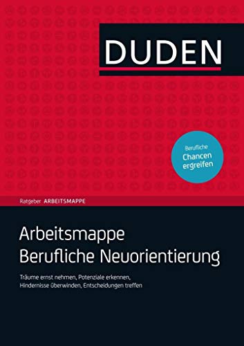 Arbeitsmappe Berufliche Neuorientierung: Träume ernst nehmen, Potenziale erkennen, Hindernisse überwinden, Entscheidungen treffen (Duden Ratgeber)