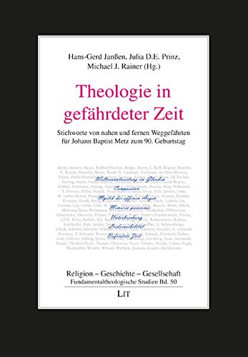 Theologie in gefährdeter Zeit: Stichworte von nahen und fernen Weggefährten für Johann Baptist Metz zum 90. Geburtstag