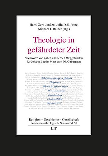 Theologie in gefährdeter Zeit: Stichworte von nahen und fernen Weggefährten für Johann Baptist Metz zum 90. Geburtstag