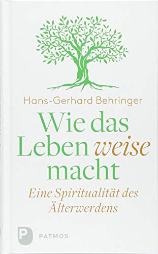 Wie das Leben weise macht: Eine Spiritualität des Älterwerdens von Patmos-Verlag