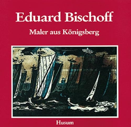 Eduard Bischoff (1890-1974): Maler aus Königsberg von Husum Verlag