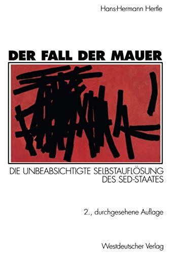 Der Fall der Mauer: Die Unbeabsichtigte Selbstauflösung des SED-Staates (German Edition)