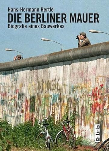 Die Berliner Mauer: Biografie eines Bauwerkes von Ch. Links Verlag