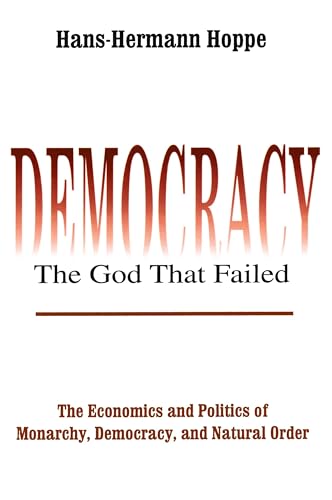 Democracy – The God That Failed: The Economics and Politics of Monarchy, Democracy, and Natural Order (Perspectives on Democratic Practice)