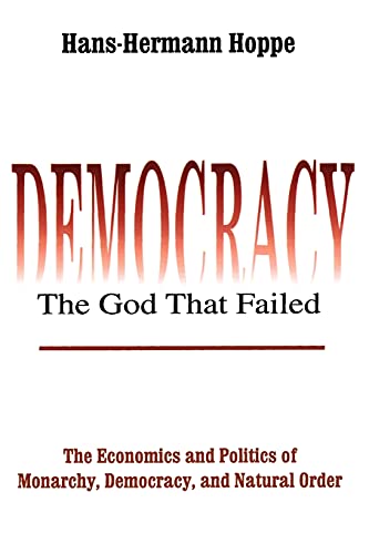 Democracy – The God That Failed: The Economics and Politics of Monarchy, Democracy, and Natural Order (Perspectives on Democratic Practice)