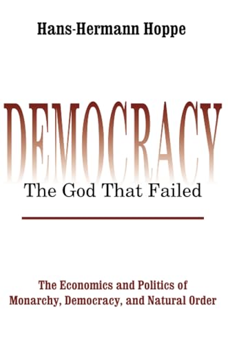 Democracy – The God That Failed: The Economics and Politics of Monarchy, Democracy and Natural Order (Perspectives on Democratic Practice)