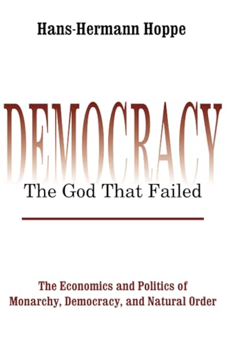 Democracy – The God That Failed: The Economics and Politics of Monarchy, Democracy, and Natural Order (Perspectives on Democratic Practice)