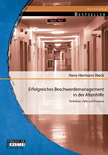 Erfolgreiches Beschwerdemanagement in der Altenhilfe: Definition, Ziele und Prozesse (Studienarbeit) Erfolgreiches Beschwerdemanagement in der Altenhilfe: Definition, Ziele und Prozesse (Studienarbeit)